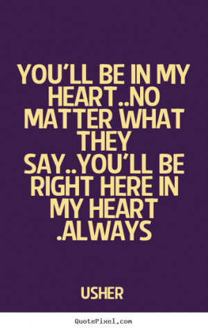 You'll be in my heart..No matter what they say..You'll be right here ...