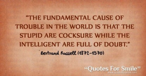 The fundamental cause of the trouble in the world is that the stupid ...