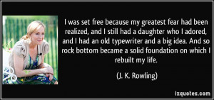 ... became a solid foundation on which I rebuilt my life. - J. K. Rowling