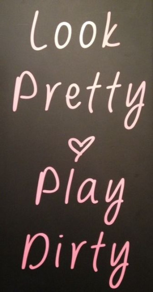 Look Pretty, Play Dirty! More