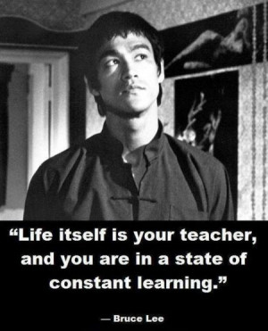 Life itself is your teacher, and you are in a state of constant ...
