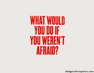 What would you do if you weren't afraid?