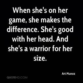 ... . She's good with her head. And she's a warrior for her size