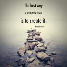 The best way to predict the future is to create it, by Abraham Linconl