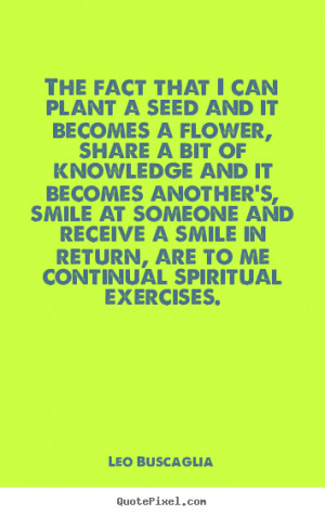 Leo Buscaglia Quotes - The fact that I can plant a seed and it becomes ...