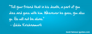 death quote -Tell your friend that in his death, a part of you dies ...