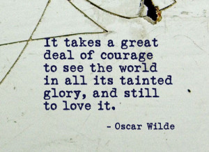It takes great courage to see the world in all its tainted glory, and ...
