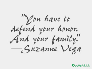 You have to defend your honor. And your family.” — Suzanne Vega