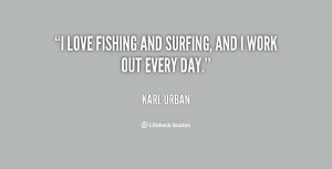 love fishing and surfing, and I work out every day.”