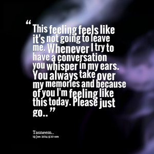 Quotes Picture: this feeling feels like it's not going to leave me ...