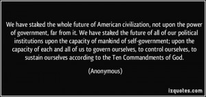 We have staked the whole future of American civilization, not upon the ...
