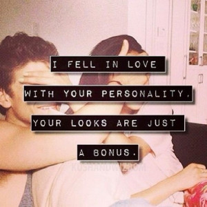 fell in love your personality your looks are just a bonus excuse me ...