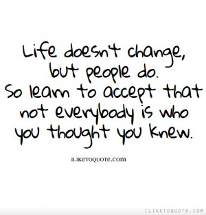 Life doesn't change, but people do. So learn to accept that not ...