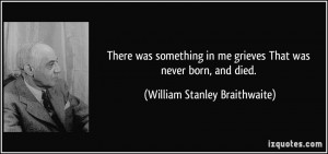 There was something in me grieves That was never born, and died ...