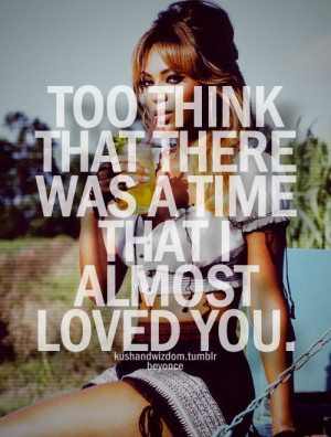 To think that there was a time that I almost loved you.