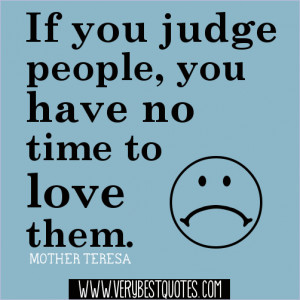 ... you judge people, you have no time to love them.-Mother Teresa Quotes