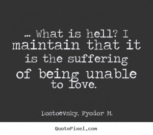 Love quotes - … what is hell? i maintain that it is the suffering of ...