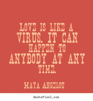 Love is like a virus. It can happen to anybody at any time. ”