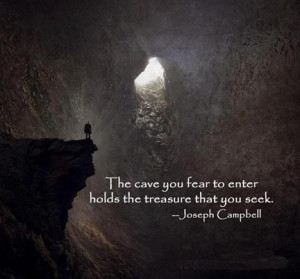 The cave you fear to enter holds the treasure you seek.