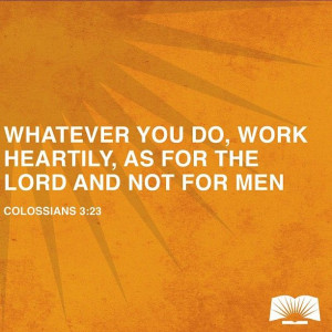 Whatever you do, work heartily, as for the Lord not for men ...