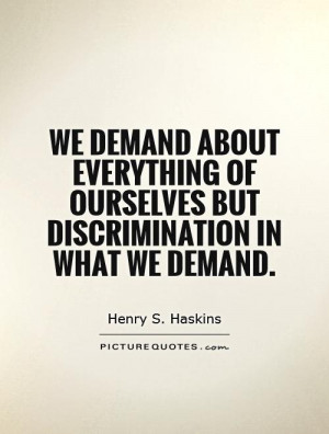 We demand about everything of ourselves but discrimination in what we ...