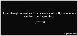 ... burdens. If your words are worthless, don't give advice. - Proverbs