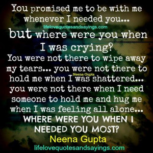 you promised me to be with me whenever i needed you but where were you ...