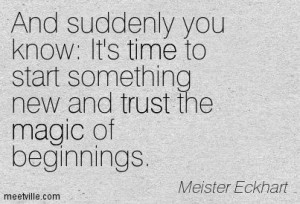 ... start something new and trust the magic of beginnings. Meister Eckhart