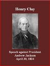 Henry Clay - Speech against President Andrew Jackson - April 30, 1834