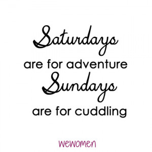 Saturdays are for adventure; Sundays are for cuddling.