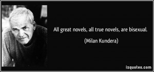 All great novels, all true novels, are bisexual. - Milan Kundera