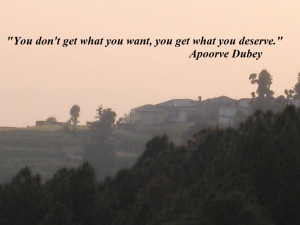 You Don’t Get What You Want, You Get What You Deserve ” - Apoorve ...