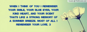 When I think of you I remember your smile, your blue eyes, your kind ...