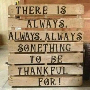 Always be thankful.