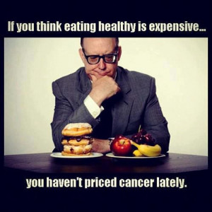 If you thinkseating healthy is expensive, you haven't priced cancer ...