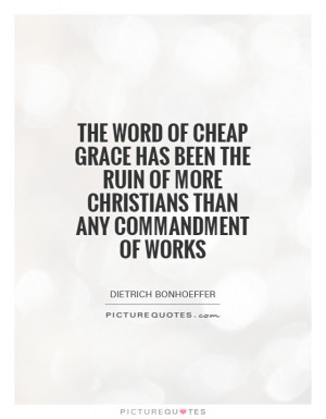 The word of cheap grace has been the ruin of more Christians than any ...