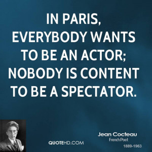 In Paris, everybody wants to be an actor; nobody is content to be a ...