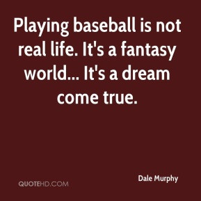 Dale Murphy - Playing baseball is not real life. It's a fantasy world ...