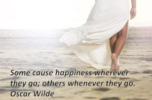 Some cause happiness wherever they go others whenever they go