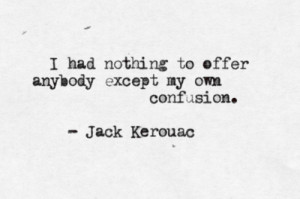 had nothing to offer anybody except my own confusion.