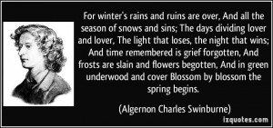 For winter's rains and ruins are over, And all the season of snows and ...