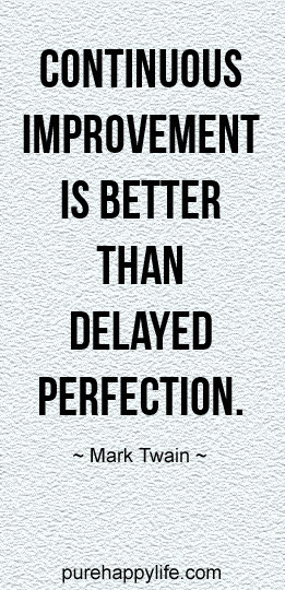 Continuous improvement is better than delayed perfection.