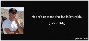 No one's on at my time but infomercials. - Carson Daly