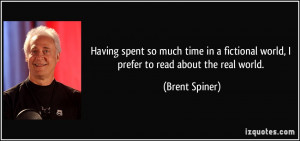 ... fictional world, I prefer to read about the real world. - Brent Spiner