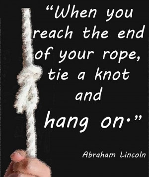 ... reach the end of your rope, tie a knot in it and hang on ~ Funny Quote