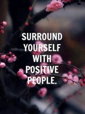 Surround yourself with positive people:)