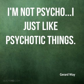 Gerard Way - I'm not psycho...I just like psychotic things.