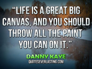 Life is a great big canvas, and you should throw all the paint you can ...