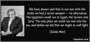 have always said that in our war with the Arabs we had a secret weapon ...