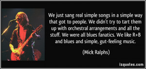 ... . We like R+B and blues and simple, gut-feeling music. - Mick Ralphs